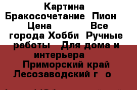 Картина “Бракосочетание (Пион)“ › Цена ­ 3 500 - Все города Хобби. Ручные работы » Для дома и интерьера   . Приморский край,Лесозаводский г. о. 